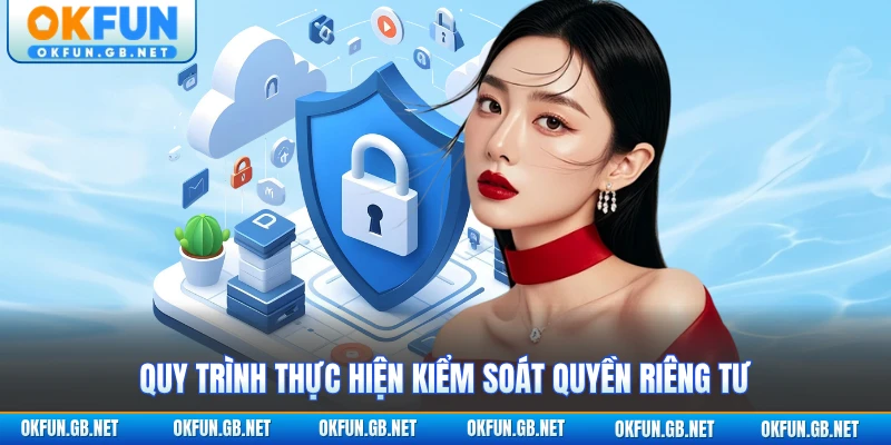 Chính Sách Bảo Mật OKFUN - Quy Định Quan Trọng 3 Quy trình thực hiện kiểm soát quyền riêng tư